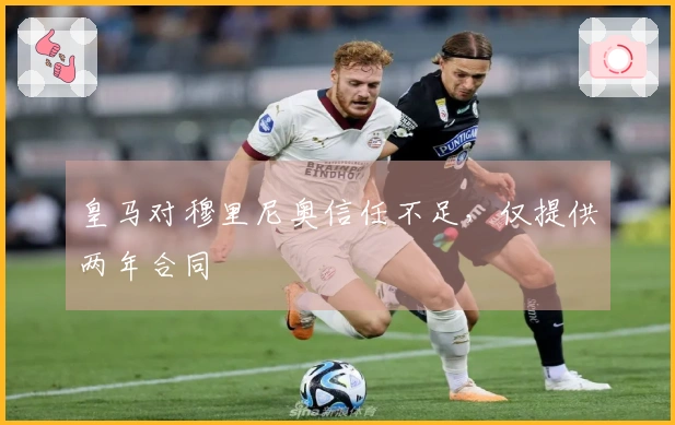 皇马对穆里尼奥信任不足，仅提供两年合同