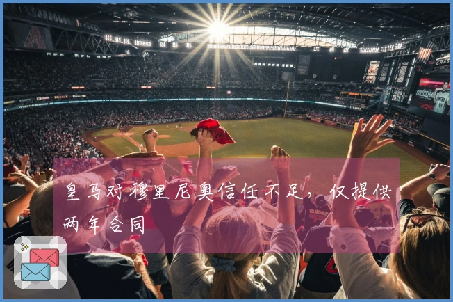 皇马对穆里尼奥信任不足，仅提供两年合同
