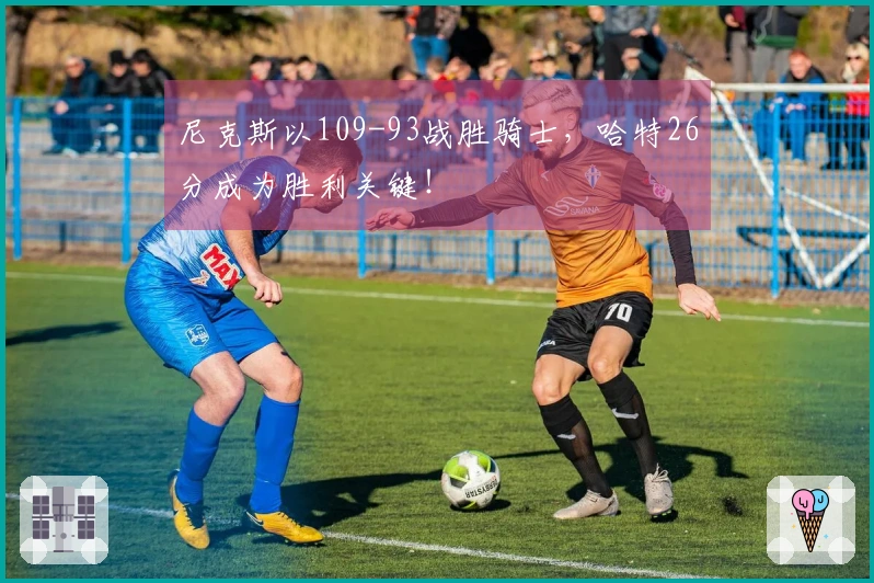 尼克斯以109-93战胜骑士，哈特26分成为胜利关键！